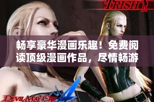 畅享豪华漫画乐趣！免费阅读顶级漫画作品，尽情畅游漫画世界！