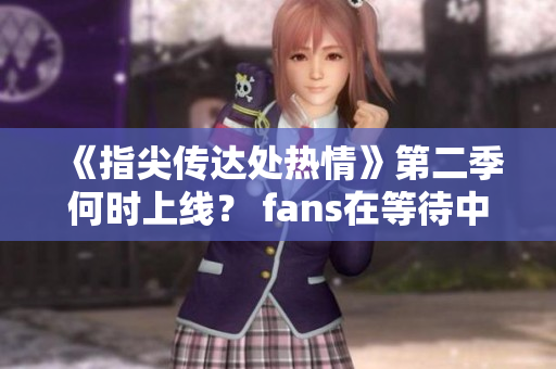 《指尖传达处热情》第二季何时上线？ fans在等待中!