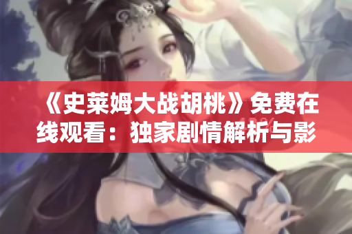 《史莱姆大战胡桃》免费在线观看：独家剧情解析与影片分析
