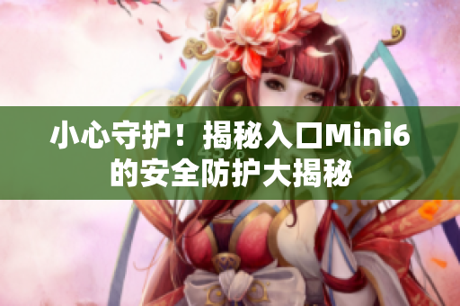 小心守护！揭秘入口Mini6的安全防护大揭秘