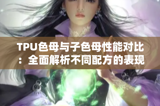 TPU色母与子色母性能对比：全面解析不同配方的表现