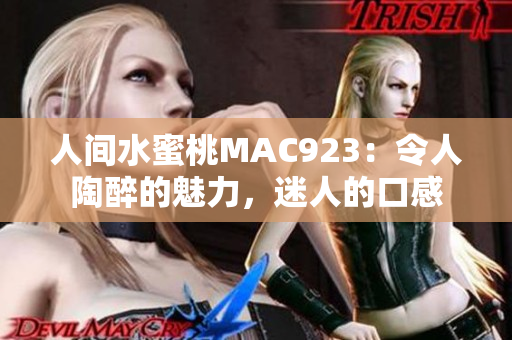 人间水蜜桃MAC923：令人陶醉的魅力，迷人的口感