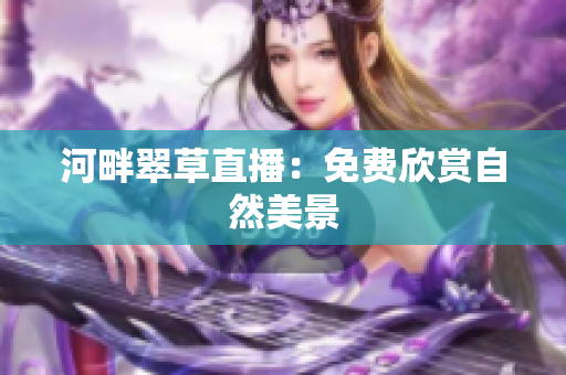 河畔翠草直播：免费欣赏自然美景