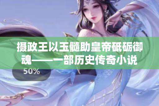 摄政王以玉髓助皇帝砥砺御魂——一部历史传奇小说