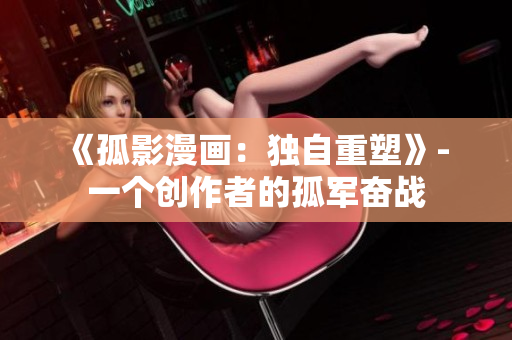 《孤影漫画：独自重塑》- 一个创作者的孤军奋战