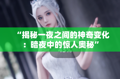 “揭秘一夜之间的神奇变化：暗夜中的惊人奥秘”