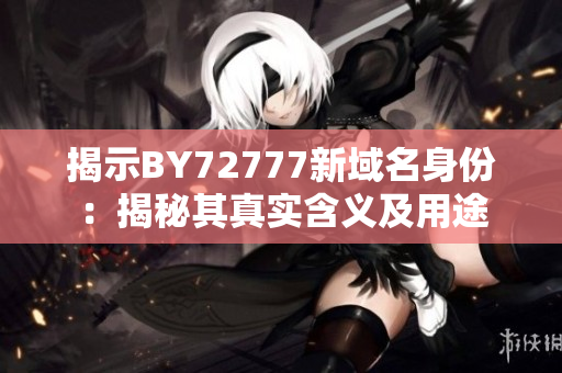 揭示BY72777新域名身份：揭秘其真实含义及用途