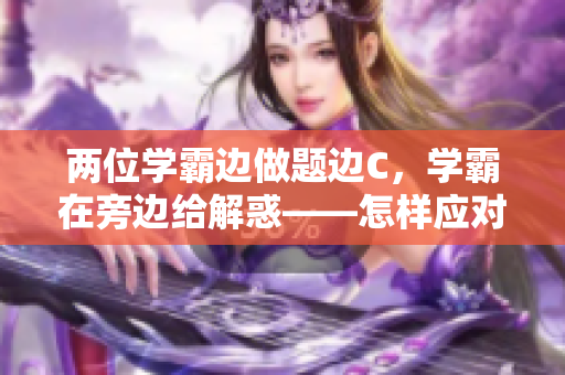 两位学霸边做题边C，学霸在旁边给解惑——怎样应对？