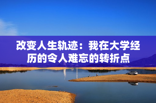 改变人生轨迹：我在大学经历的令人难忘的转折点