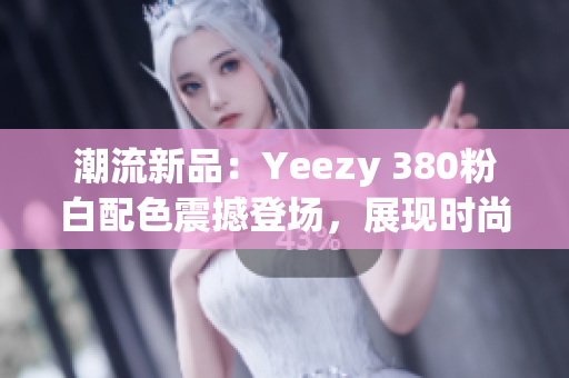 潮流新品：Yeezy 380粉白配色震撼登场，展现时尚魅力
