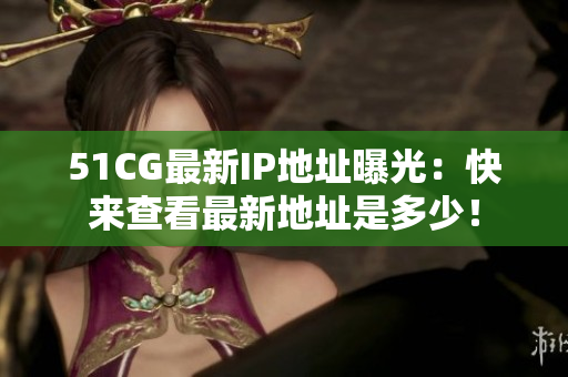 51CG最新IP地址曝光：快来查看最新地址是多少！