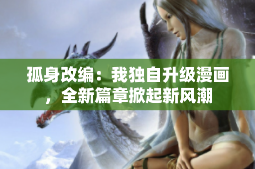 孤身改编：我独自升级漫画，全新篇章掀起新风潮