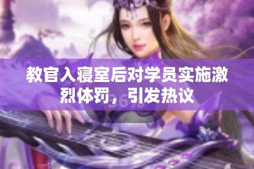 教官入寝室后对学员实施激烈体罚，引发热议