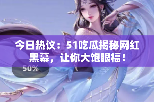 今日热议：51吃瓜揭秘网红黑幕，让你大饱眼福！