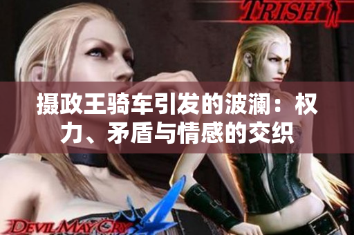 摄政王骑车引发的波澜：权力、矛盾与情感的交织