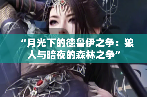 “月光下的德鲁伊之争：狼人与暗夜的森林之争”