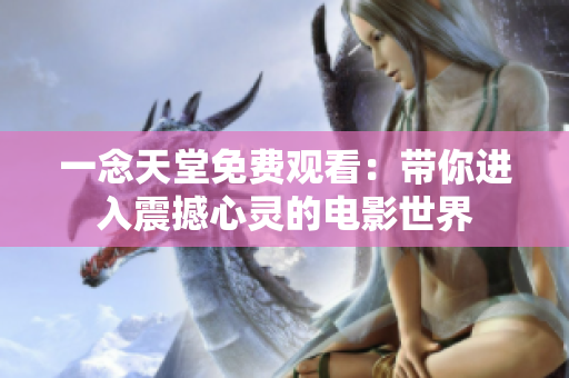 一念天堂免费观看：带你进入震撼心灵的电影世界