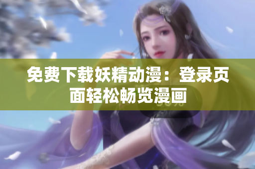 免费下载妖精动漫：登录页面轻松畅览漫画