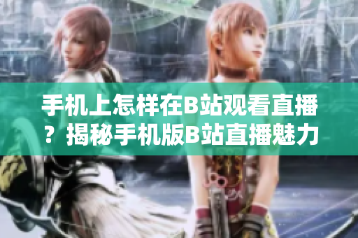手机上怎样在B站观看直播？揭秘手机版B站直播魅力