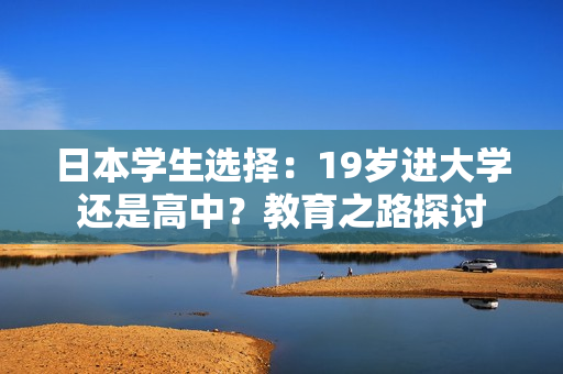 日本学生选择：19岁进大学还是高中？教育之路探讨