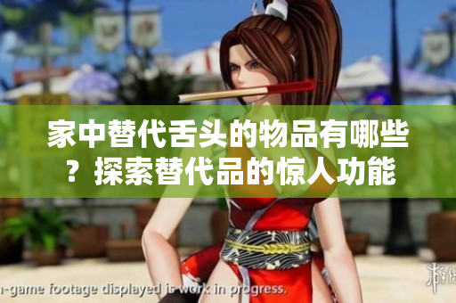 家中替代舌头的物品有哪些？探索替代品的惊人功能