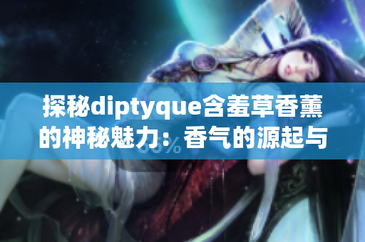 探秘diptyque含羞草香薰的神秘魅力：香气的源起与品牌传承