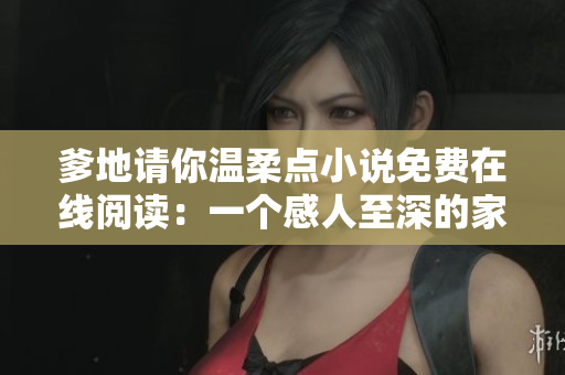爹地请你温柔点小说免费在线阅读：一个感人至深的家庭情感故事