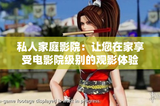 私人家庭影院：让您在家享受电影院级别的观影体验