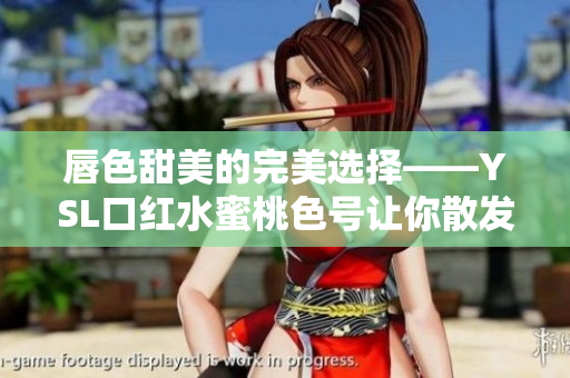 唇色甜美的完美选择——YSL口红水蜜桃色号让你散发迷人魅力