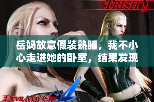 岳妈故意假装熟睡，我不小心走进她的卧室，结果发现了什么？
