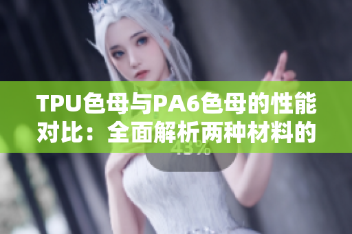 TPU色母与PA6色母的性能对比：全面解析两种材料的特点