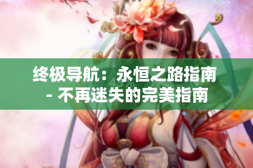 终极导航：永恒之路指南 - 不再迷失的完美指南