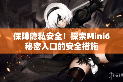保障隐私安全！探索Mini6秘密入口的安全措施
