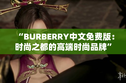 “BURBERRY中文免费版：时尚之都的高端时尚品牌”
