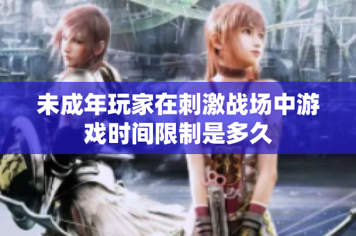 未成年玩家在刺激战场中游戏时间限制是多久