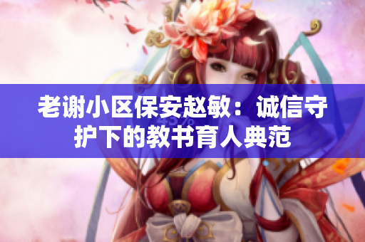 老谢小区保安赵敏：诚信守护下的教书育人典范