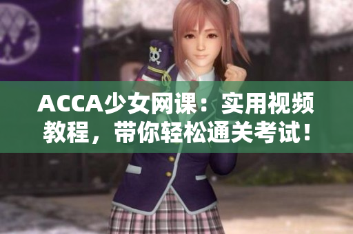 ACCA少女网课：实用视频教程，带你轻松通关考试！