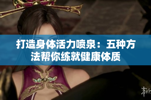 打造身体活力喷泉：五种方法帮你练就健康体质