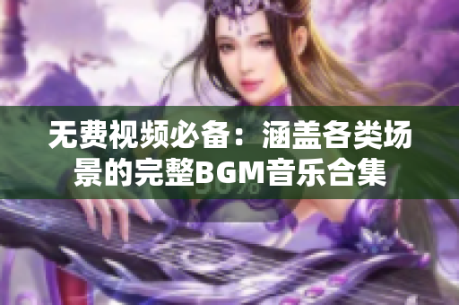 无费视频必备：涵盖各类场景的完整BGM音乐合集