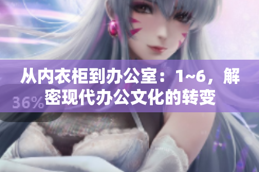 从内衣柜到办公室：1~6，解密现代办公文化的转变