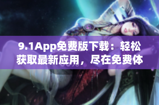 9.1App免费版下载：轻松获取最新应用，尽在免费体验