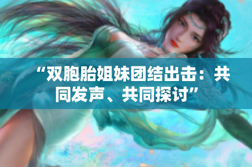“双胞胎姐妹团结出击：共同发声、共同探讨”