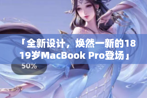 「全新设计，焕然一新的1819岁MacBook Pro登场」