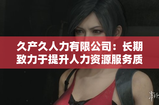 久产久人力有限公司：长期致力于提升人力资源服务质量的企业