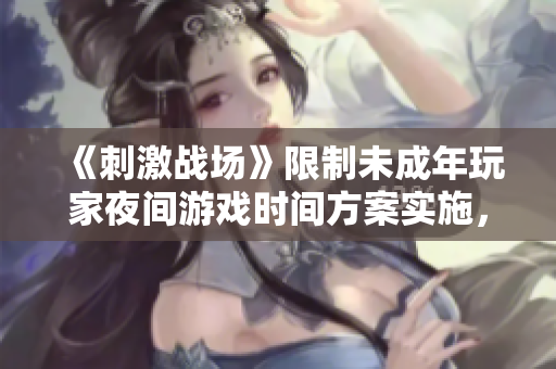 《刺激战场》限制未成年玩家夜间游戏时间方案实施，具体禁止时间？