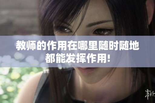 教师的作用在哪里随时随地都能发挥作用!