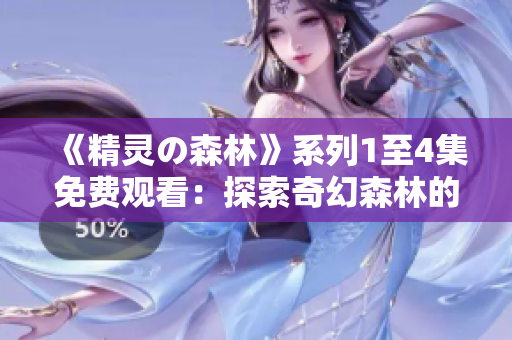 《精灵の森林》系列1至4集免费观看：探索奇幻森林的惊喜与冒险