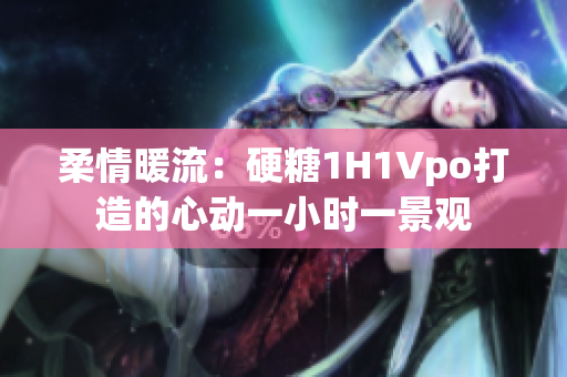 柔情暖流：硬糖1H1Vpo打造的心动一小时一景观