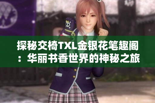 探秘交椅TXL金银花笔趣阁：华丽书香世界的神秘之旅