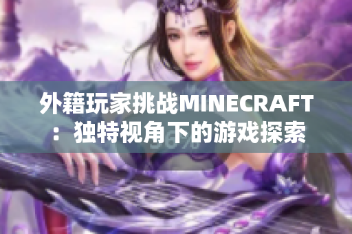 外籍玩家挑战MINECRAFT：独特视角下的游戏探索